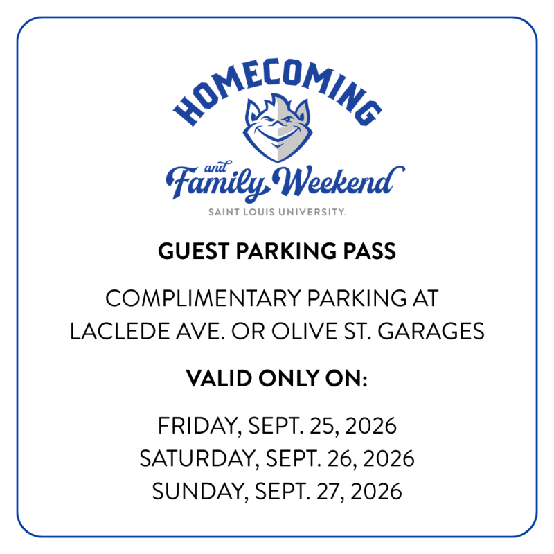 A graphic that says Homecoming and Family Weekend Saint Louis University. GUEST PARKING PASS COMPLIMENTARY PARKING AT LACLEDE AVE. OR OLIVE ST. GARAGES VALID ONLY ON: FRIDAY, SEPT. 25, 2026 SATURDAY, SEPT. 26, 2026 SUNDAY, SEPT. 27, 2026