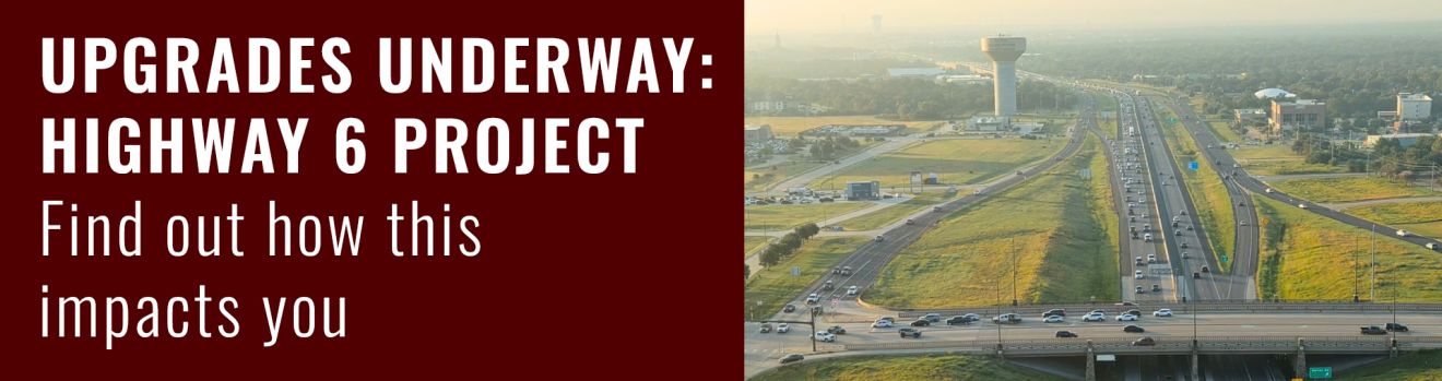 Horizontal banner with an image of Highway 6 in College Station. Text reads "Upgrades Underway: Highway 6 Project. Find out how this impacts you."